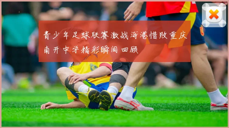 青少年足球联赛激战海港惜败重庆南开中学精彩瞬间回顾