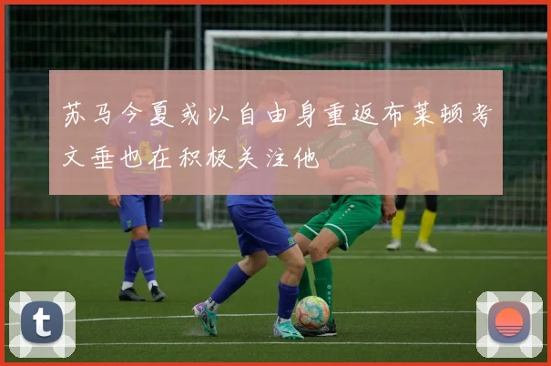 苏马今夏或以自由身重返布莱顿考文垂也在积极关注他