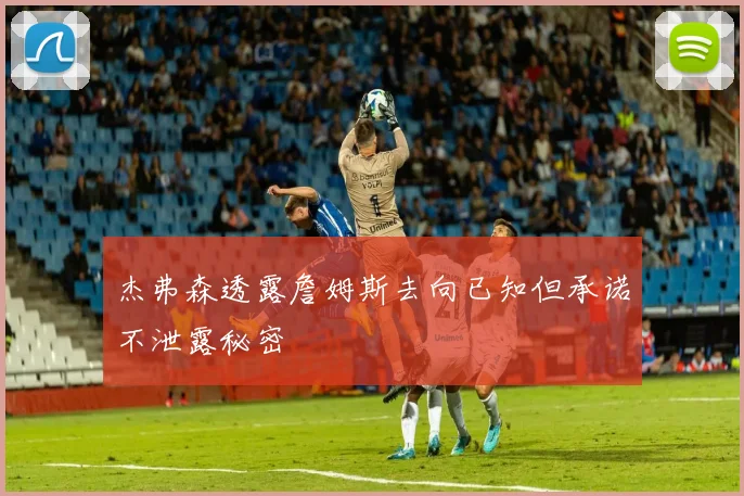 杰弗森透露詹姆斯去向已知但承诺不泄露秘密