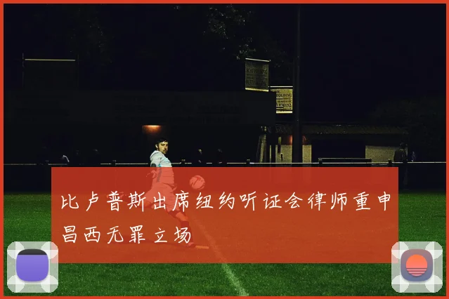 比卢普斯出席纽约听证会律师重申昌西无罪立场