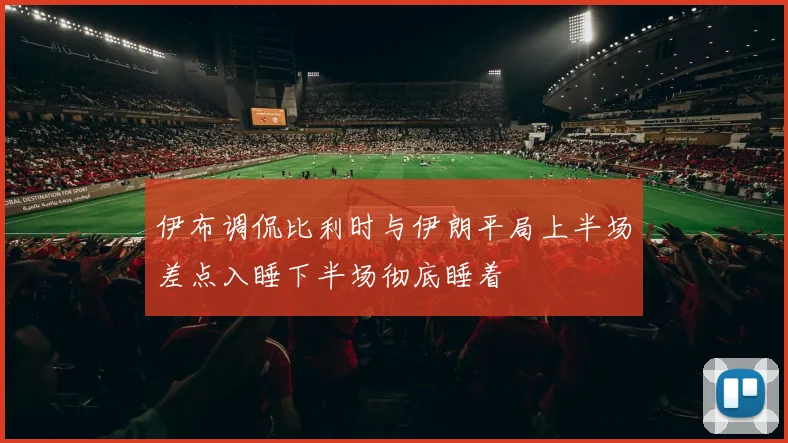 伊布调侃比利时与伊朗平局上半场差点入睡下半场彻底睡着