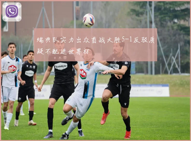 瑞典队实力出众首战大胜5-1反驳质疑不配进世界杯